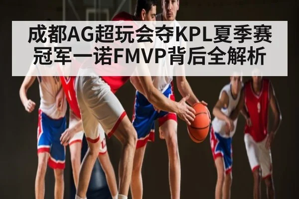 成都AG超玩会夺KPL夏季赛冠军一诺FMVP背后全解析 - kaiyun
