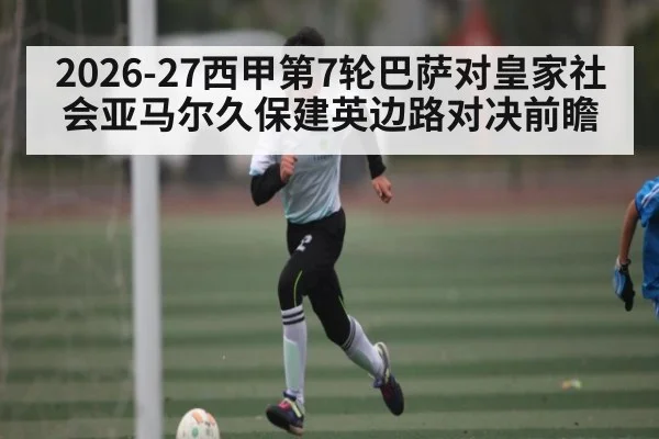 2026-27西甲第7轮巴萨对皇家社会亚马尔久保建英边路对决前瞻 | kaiyun