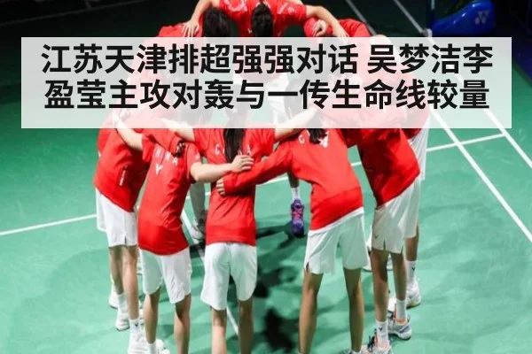 江苏天津排超强强对话 吴梦洁李盈莹主攻对轰与一传生命线较量