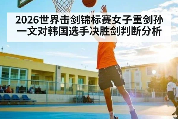 2026世界击剑锦标赛女子重剑孙一文对韩国选手决胜剑判断分析