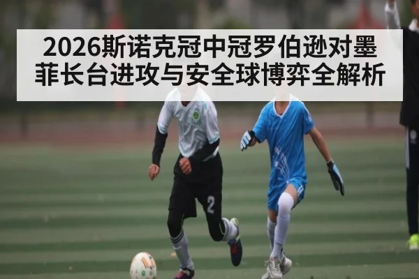 2026斯诺克冠中冠罗伯逊对墨菲长台进攻与安全球博弈全解析 | kaiyun